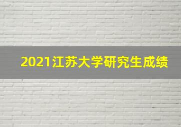 2021江苏大学研究生成绩