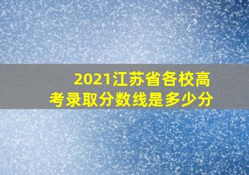 2021江苏省各校高考录取分数线是多少分