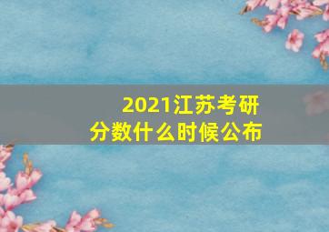 2021江苏考研分数什么时候公布