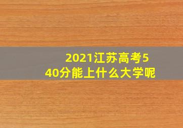 2021江苏高考540分能上什么大学呢