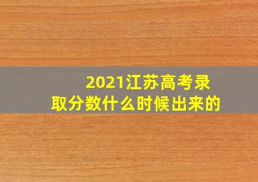 2021江苏高考录取分数什么时候出来的