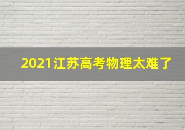 2021江苏高考物理太难了