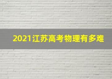 2021江苏高考物理有多难