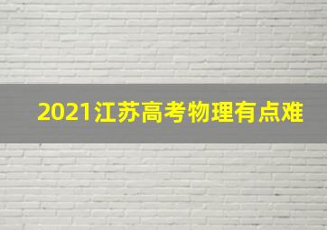 2021江苏高考物理有点难