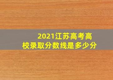 2021江苏高考高校录取分数线是多少分