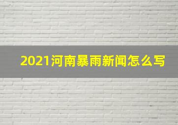 2021河南暴雨新闻怎么写