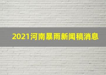 2021河南暴雨新闻稿消息