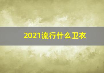 2021流行什么卫衣