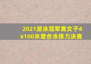 2021游泳冠军赛女子4x100米混合泳接力决赛