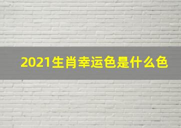 2021生肖幸运色是什么色