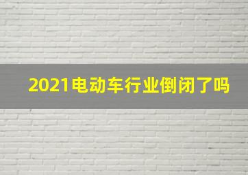 2021电动车行业倒闭了吗