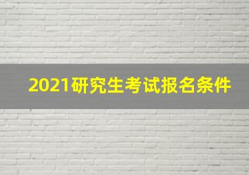 2021研究生考试报名条件