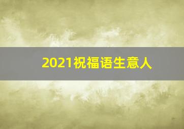 2021祝福语生意人