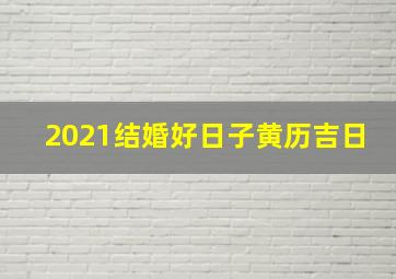 2021结婚好日子黄历吉日