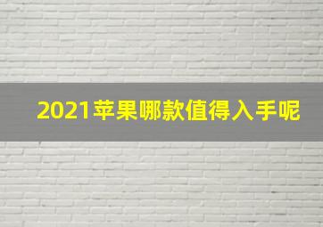 2021苹果哪款值得入手呢