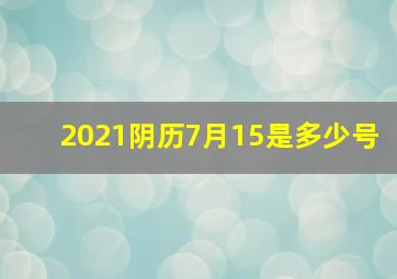 2021阴历7月15是多少号