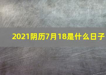 2021阴历7月18是什么日子