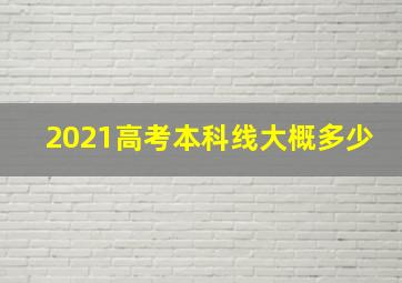 2021高考本科线大概多少