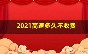 2021高速多久不收费