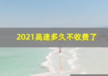 2021高速多久不收费了