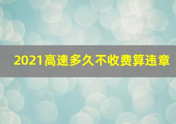 2021高速多久不收费算违章