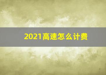 2021高速怎么计费