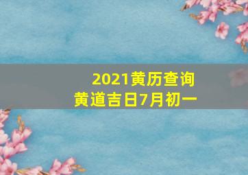 2021黄历查询黄道吉日7月初一