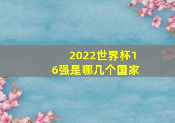 2022世界杯16强是哪几个国家