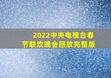 2022中央电视台春节联欢晚会回放完整版