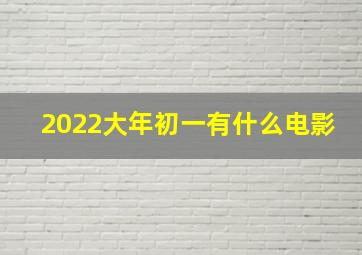 2022大年初一有什么电影