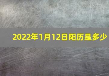 2022年1月12日阳历是多少