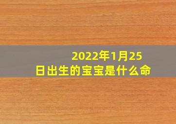 2022年1月25日出生的宝宝是什么命