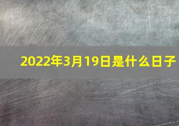 2022年3月19日是什么日子