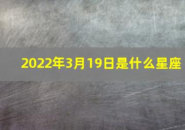 2022年3月19日是什么星座