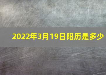 2022年3月19日阳历是多少