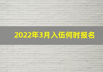 2022年3月入伍何时报名