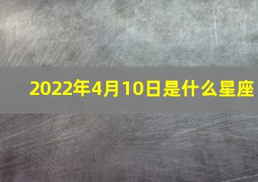 2022年4月10日是什么星座