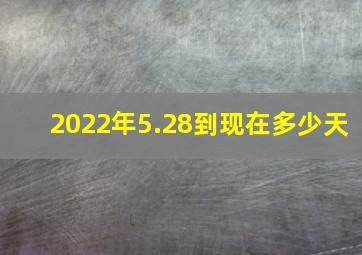 2022年5.28到现在多少天