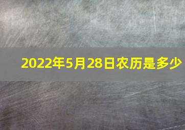 2022年5月28日农历是多少