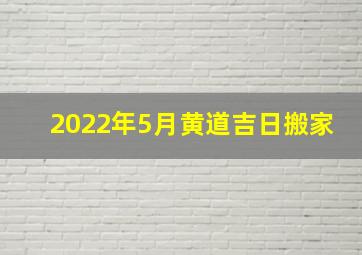 2022年5月黄道吉日搬家