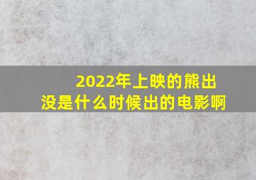 2022年上映的熊出没是什么时候出的电影啊