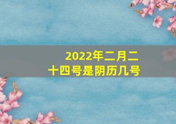 2022年二月二十四号是阴历几号