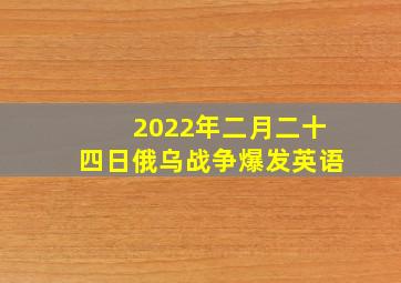 2022年二月二十四日俄乌战争爆发英语