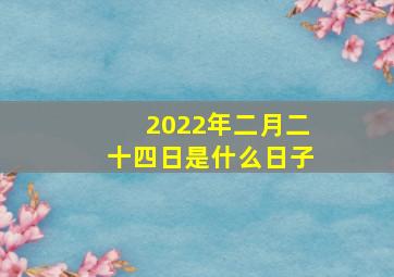 2022年二月二十四日是什么日子