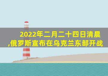 2022年二月二十四日清晨,俄罗斯宣布在乌克兰东部开战