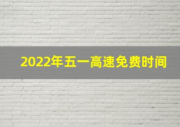 2022年五一高速免费时间