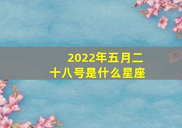 2022年五月二十八号是什么星座