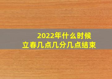 2022年什么时候立春几点几分几点结束