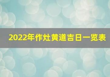 2022年作灶黄道吉日一览表