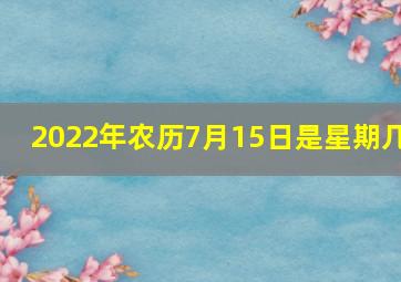 2022年农历7月15日是星期几